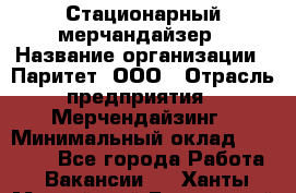 Стационарный мерчандайзер › Название организации ­ Паритет, ООО › Отрасль предприятия ­ Мерчендайзинг › Минимальный оклад ­ 26 000 - Все города Работа » Вакансии   . Ханты-Мансийский,Белоярский г.